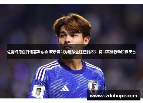 佐野海舟召开谢罪发布会 表示曾以为足球生涯已到尽头 将以实际行动积极反省