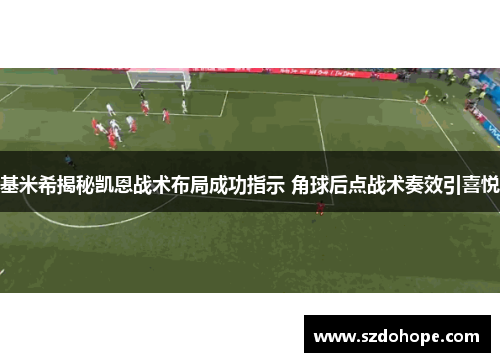 基米希揭秘凯恩战术布局成功指示 角球后点战术奏效引喜悦