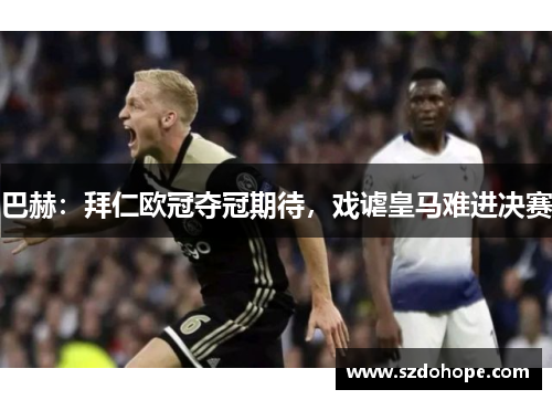 巴赫：拜仁欧冠夺冠期待，戏谑皇马难进决赛