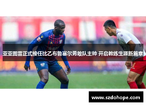 亚亚图雷正式接任比乙布鲁塞尔勇敢队主帅 开启教练生涯新篇章
