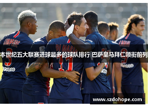 本世纪五大联赛进球最多的球队排行 巴萨皇马拜仁领衔前列