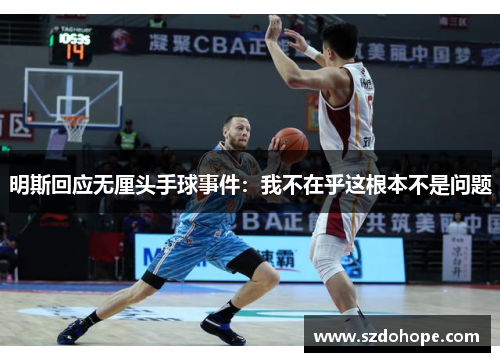 明斯回应无厘头手球事件：我不在乎这根本不是问题