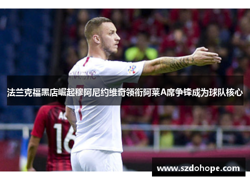 法兰克福黑店崛起穆阿尼约维奇领衔阿莱A席争锋成为球队核心